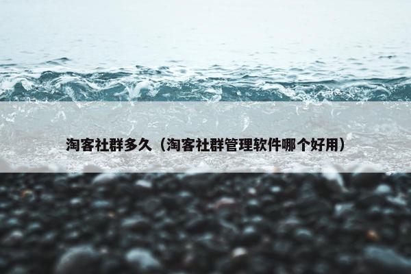 淘客社群多久（淘客社群管理软件哪个好用）