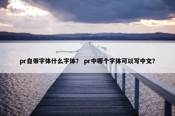 pr自带字体什么字体？ pr中哪个字体可以写中文？