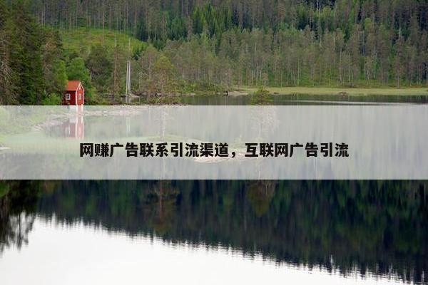网赚广告联系引流渠道，互联网广告引流