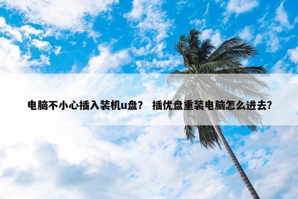 电脑不小心插入装机u盘？ 插优盘重装电脑怎么进去？