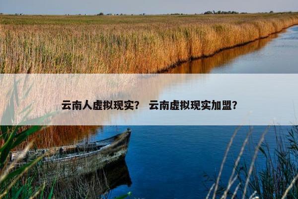 云南人虚拟现实？ 云南虚拟现实加盟？
