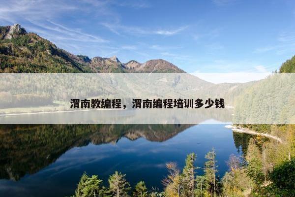 渭南教编程，渭南编程培训多少钱