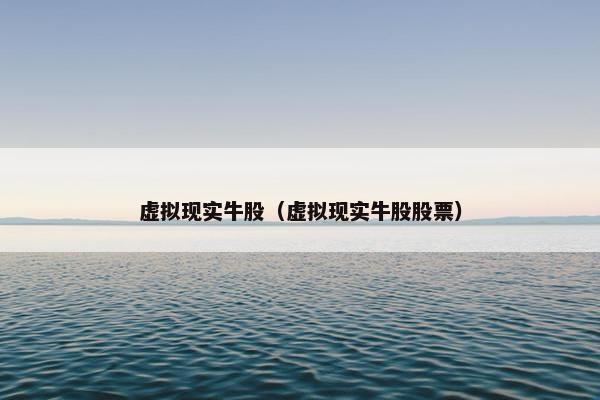 虚拟现实牛股（虚拟现实牛股股票）