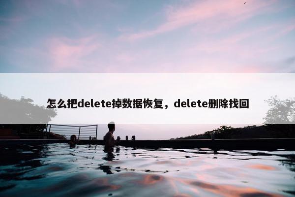怎么把delete掉数据恢复，delete删除找回