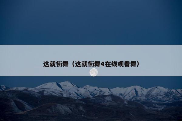 这就街舞（这就街舞4在线观看舞）