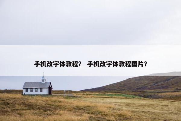 手机改字体教程？ 手机改字体教程图片？