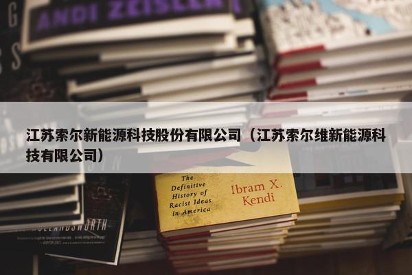 江苏索尔新能源科技股份有限公司（江苏索尔维新能源科技有限公司）
