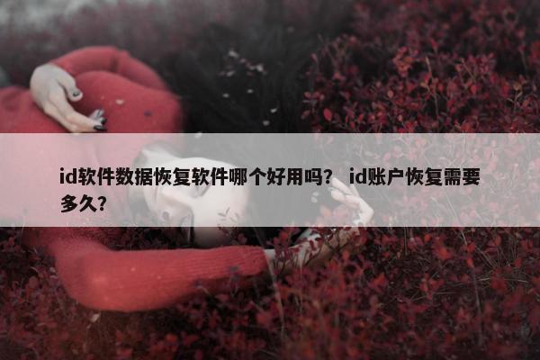 id软件数据恢复软件哪个好用吗？ id账户恢复需要多久？