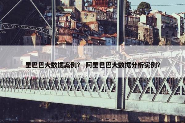 里巴巴大数据案例？ 阿里巴巴大数据分析实例？