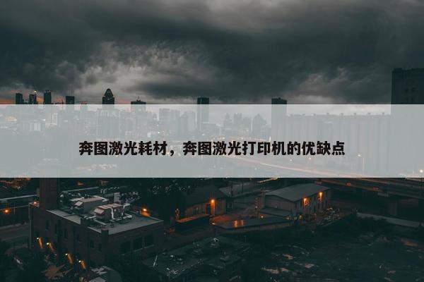 奔图激光耗材，奔图激光打印机的优缺点