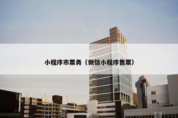 小程序市票务（微信小程序售票）