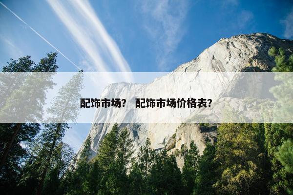 配饰市场？ 配饰市场价格表？