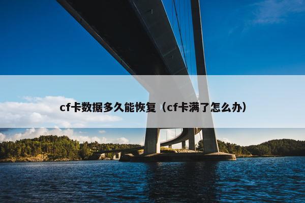cf卡数据多久能恢复（cf卡满了怎么办）