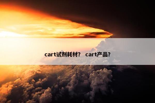 cart试剂耗材？ cart产品？