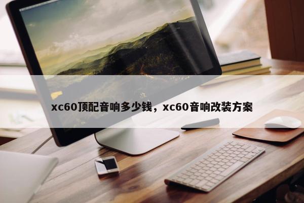 xc60顶配音响多少钱，xc60音响改装方案