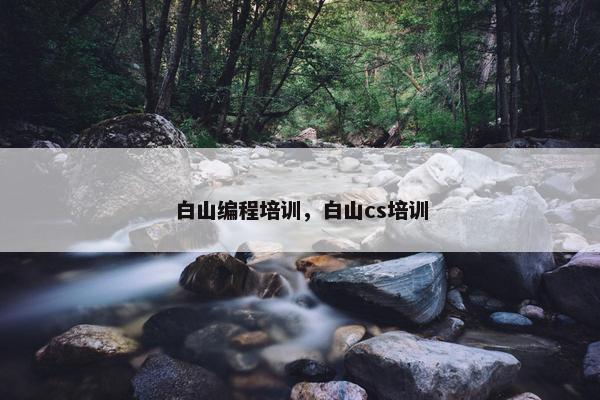 白山编程培训，白山cs培训