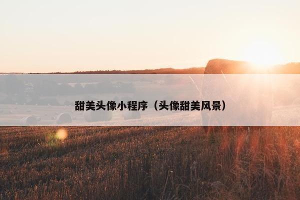 甜美头像小程序（头像甜美风景）