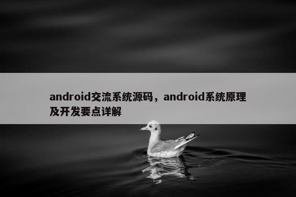 android交流系统源码，android系统原理及开发要点详解