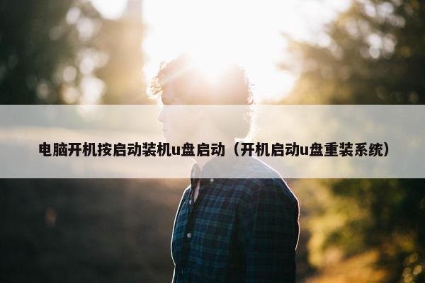 电脑开机按启动装机u盘启动（开机启动u盘重装系统）