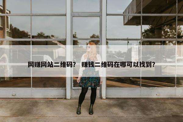 网赚网站二维码？ 赚钱二维码在哪可以找到？