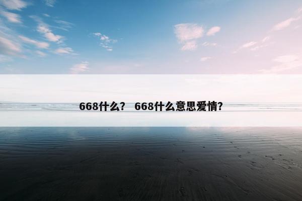 668什么？ 668什么意思爱情？