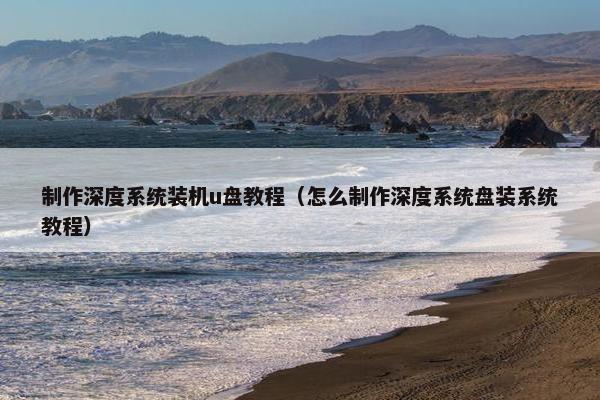 制作深度系统装机u盘教程（怎么制作深度系统盘装系统教程）