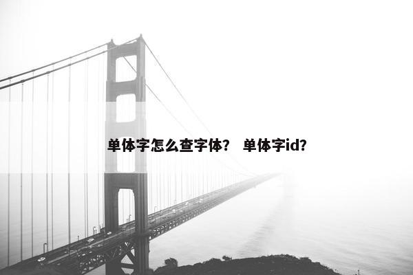 单体字怎么查字体？ 单体字id？