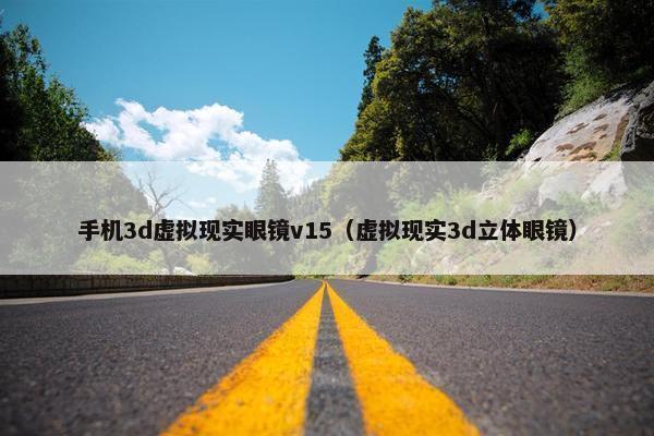 手机3d虚拟现实眼镜v15（虚拟现实3d立体眼镜）