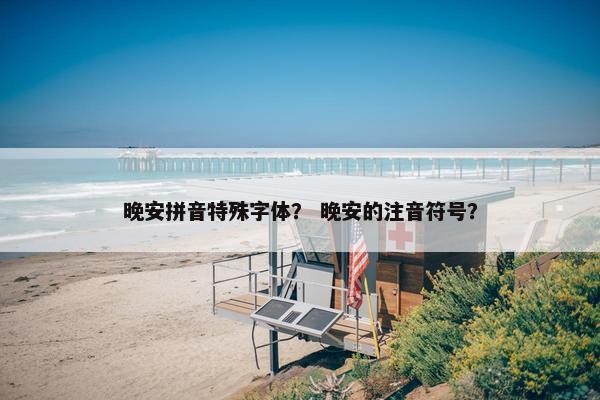 晚安拼音特殊字体？ 晚安的注音符号？
