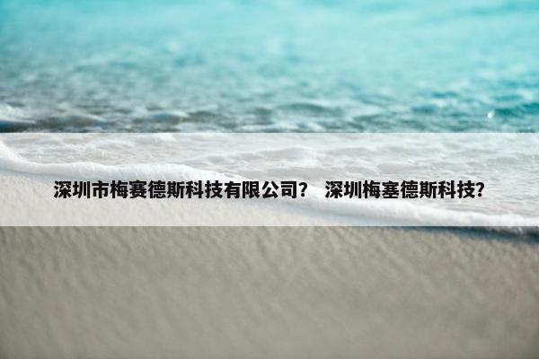 深圳市梅赛德斯科技有限公司？ 深圳梅塞德斯科技？