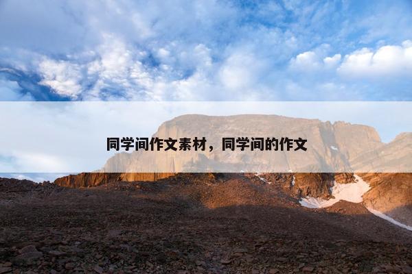 同学间作文素材，同学间的作文