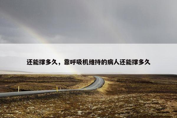 还能撑多久，靠呼吸机维持的病人还能撑多久
