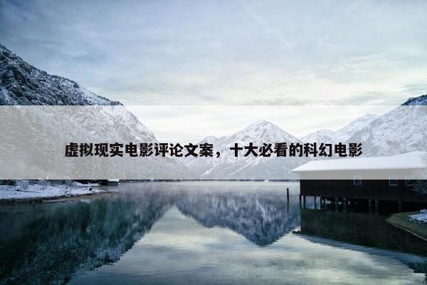 虚拟现实电影评论文案，十大必看的科幻电影