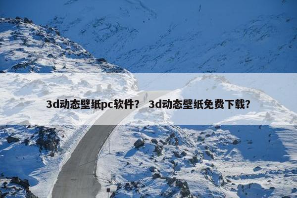 3d动态壁纸pc软件？ 3d动态壁纸免费下载？