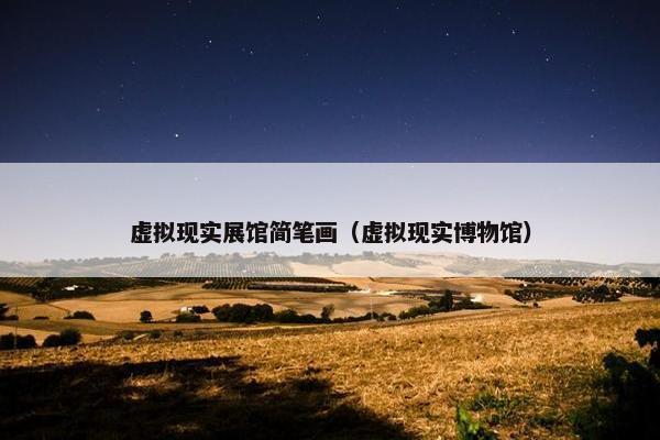 虚拟现实展馆简笔画（虚拟现实博物馆）