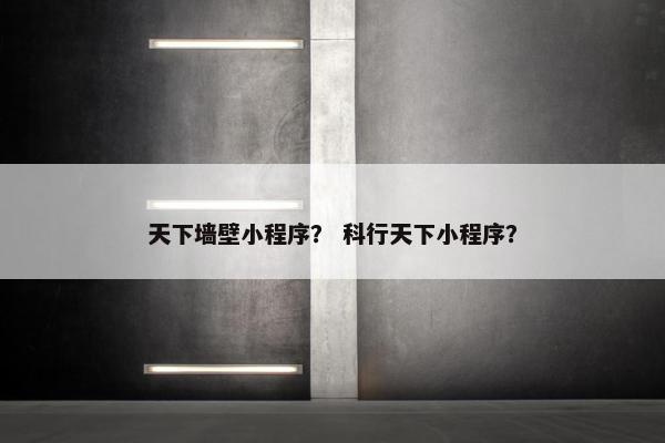天下墙壁小程序？ 科行天下小程序？