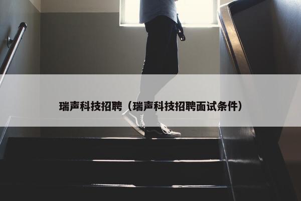 瑞声科技招聘（瑞声科技招聘面试条件）