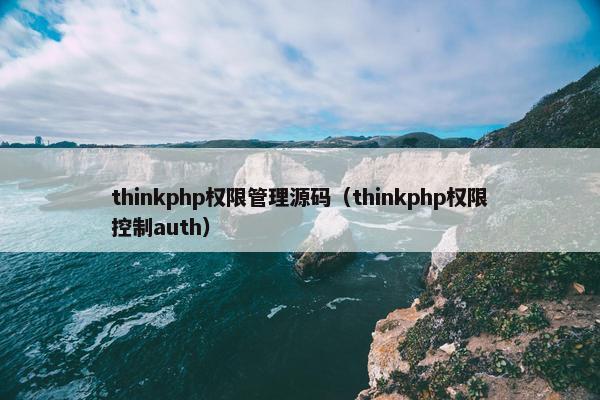 thinkphp权限管理源码（thinkphp权限控制auth）