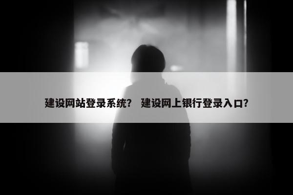 建设网站登录系统？ 建设网上银行登录入口？