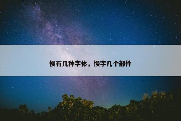 慢有几种字体，慢字几个部件