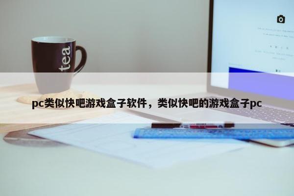 pc类似快吧游戏盒子软件，类似快吧的游戏盒子pc