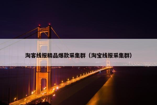 淘客线报精品爆款采集群（淘宝线报采集群）