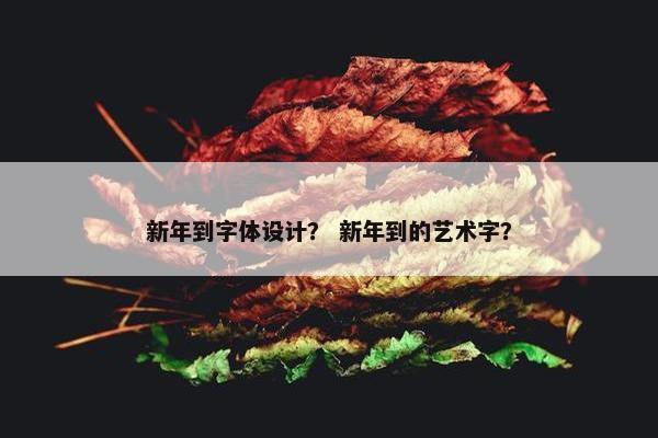 新年到字体设计？ 新年到的艺术字？