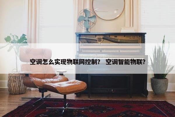 空调怎么实现物联网控制？ 空调智能物联？