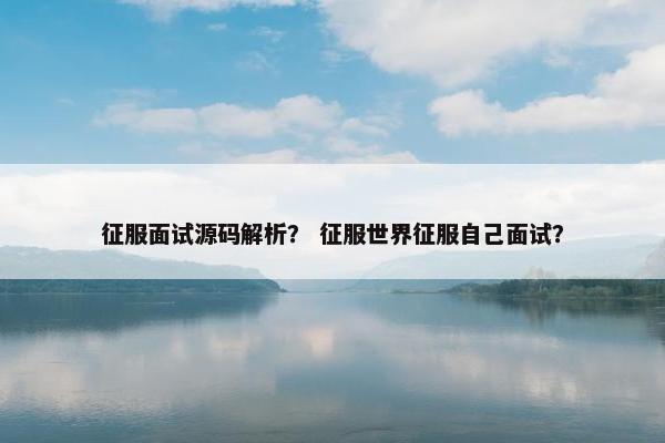征服面试源码解析？ 征服世界征服自己面试？
