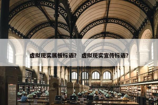 虚拟现实展板标语？ 虚拟现实宣传标语？