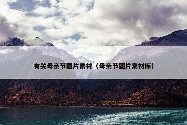 有关母亲节图片素材（母亲节图片素材库）
