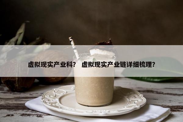 虚拟现实产业科？ 虚拟现实产业链详细梳理？
