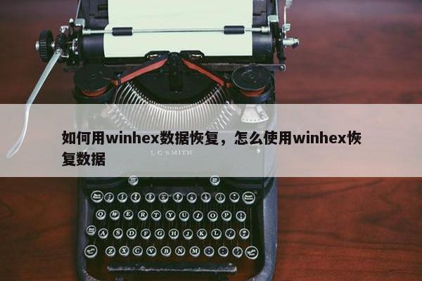 如何用winhex数据恢复，怎么使用winhex恢复数据