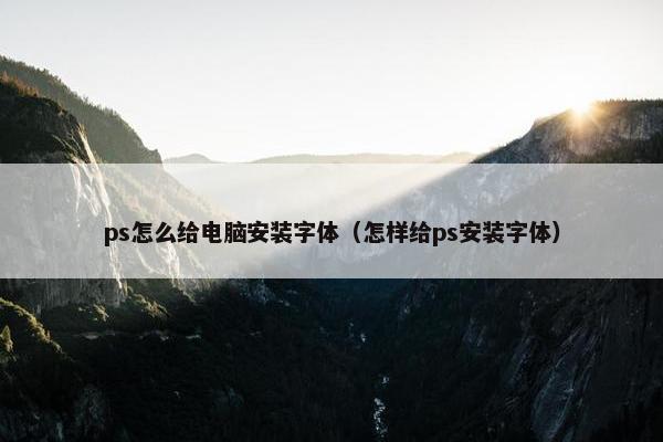 ps怎么给电脑安装字体（怎样给ps安装字体）